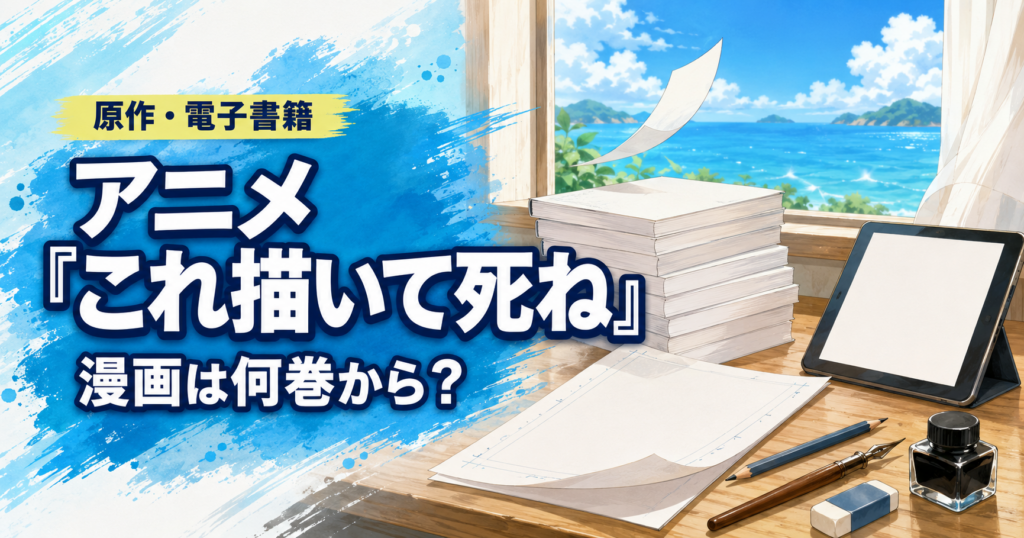 アニメ『これ描いて死ね』は漫画の何巻から読めばよいかを紹介する原作・電子書籍ガイド
