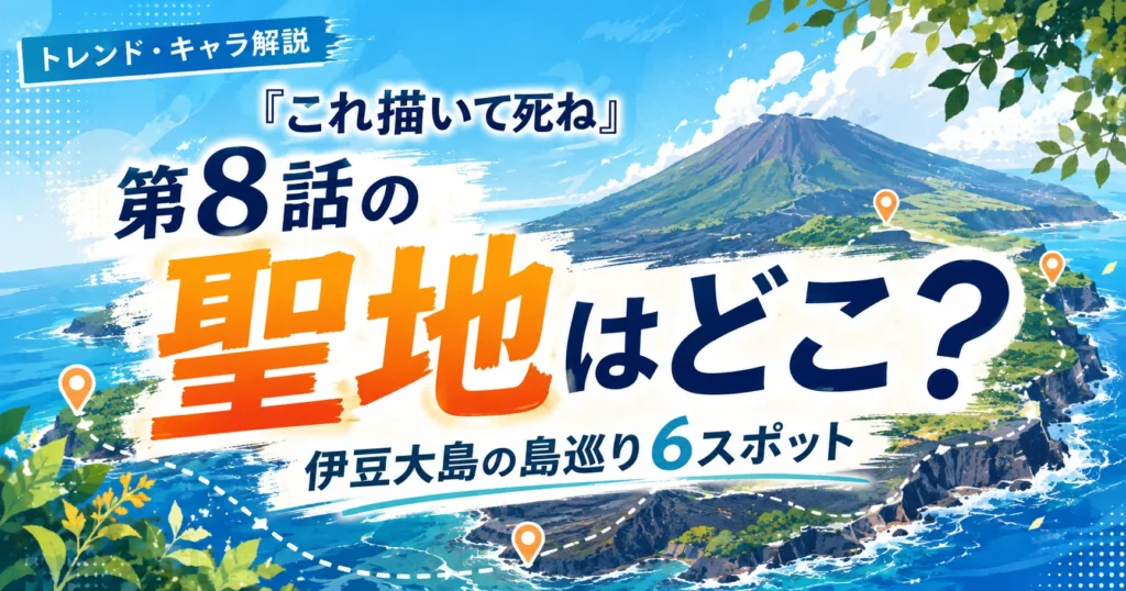 『これ描いて死ね』第8話の聖地と伊豆大島の島巡り6スポットを解説する記事のアイキャッチ画像