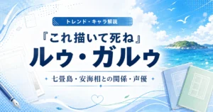 『これ描いて死ね』のルゥ・ガルゥについて、七畳島・安海相との関係・声優を解説する記事のアイキャッチ画像