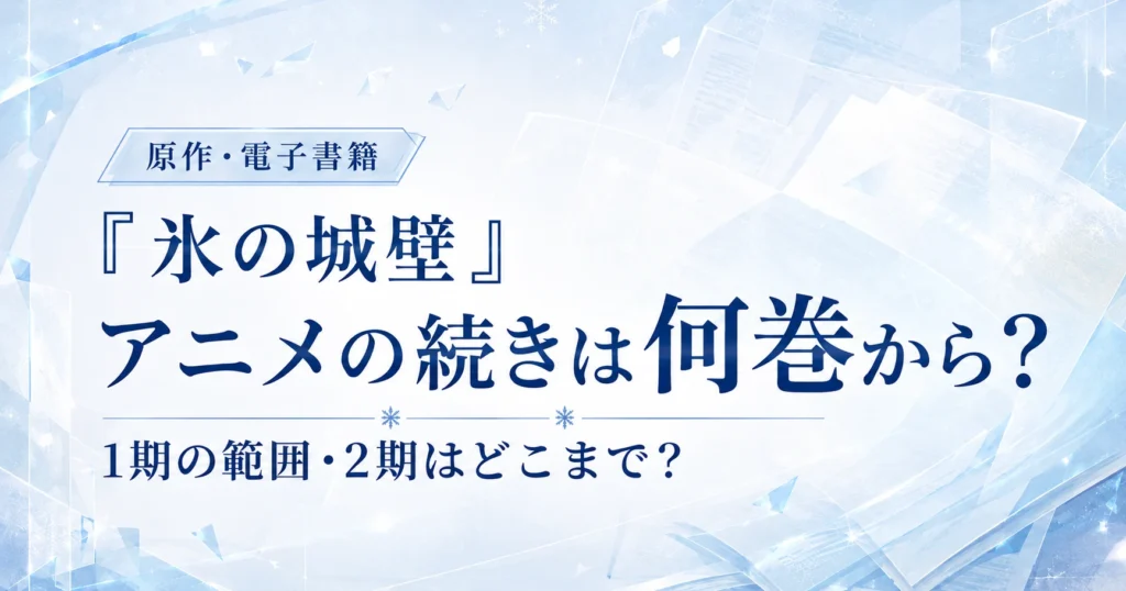 『氷の城壁』アニメ1期の続きが原作何巻からか、2期の原作範囲とあわせて解説する記事用アイキャッチ画像