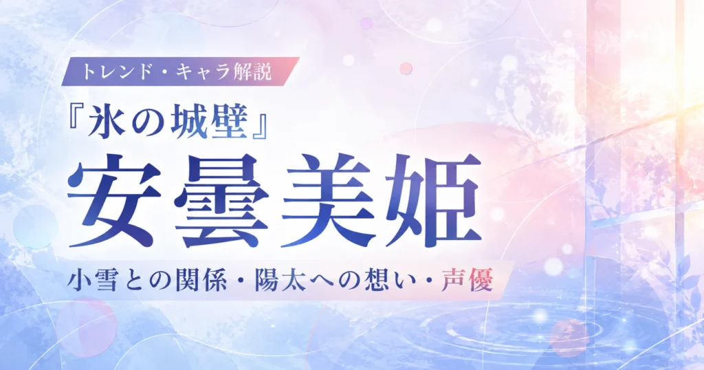 『氷の城壁』安曇美姫の小雪との関係や陽太への想い、声優を解説する記事のアイキャッチ画像