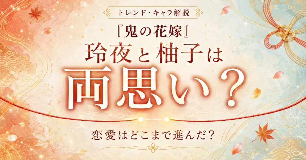 『鬼の花嫁』玲夜と柚子は両思いか、2人の恋愛の進展を解説する記事のアイキャッチ
