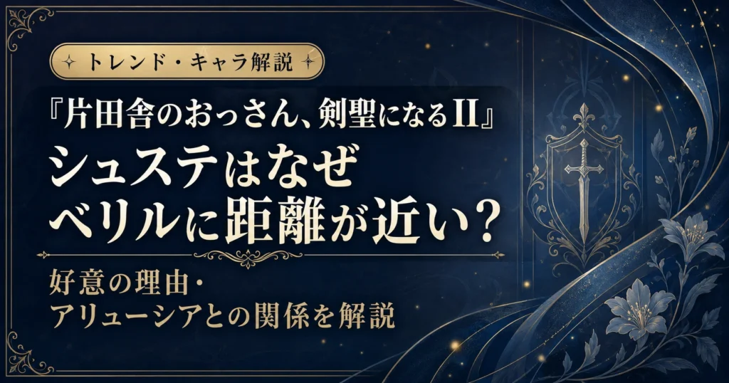 『片田舎のおっさん、剣聖になるII』のシュステとベリルの距離感や、アリューシアとの関係を解説する記事用アイキャッチ画像