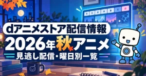 dアニメストアで見られる2026年秋アニメの見逃し配信・曜日別一覧